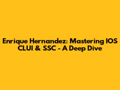 Enrique Hernandez: Mastering IOS CLUI & SSC - A Deep Dive