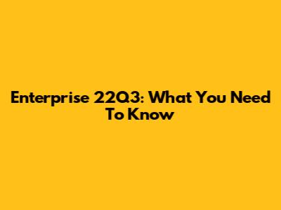 Enterprise 22Q3: What You Need To Know