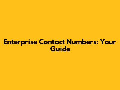 Enterprise Contact Numbers: Your Guide