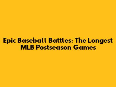 Epic Baseball Battles: The Longest MLB Postseason Games