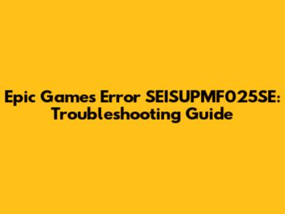 Epic Games Error SEISUPMF025SE: Troubleshooting Guide
