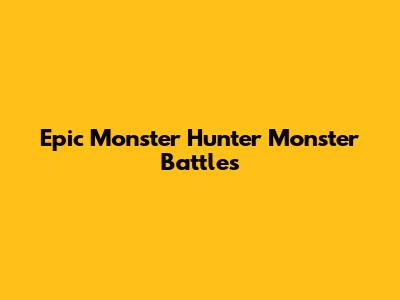 Epic Monster Hunter Monster Battles