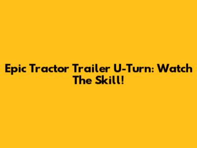 Epic Tractor Trailer U-Turn: Watch The Skill!