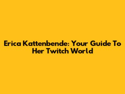 Erica Kattenbende: Your Guide To Her Twitch World