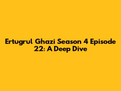 Ertugrul Ghazi Season 4 Episode 22: A Deep Dive
