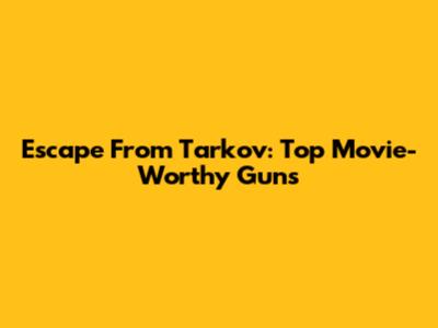 Escape From Tarkov: Top Movie-Worthy Guns