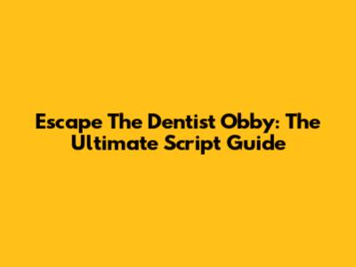 Escape The Dentist Obby: The Ultimate Script Guide