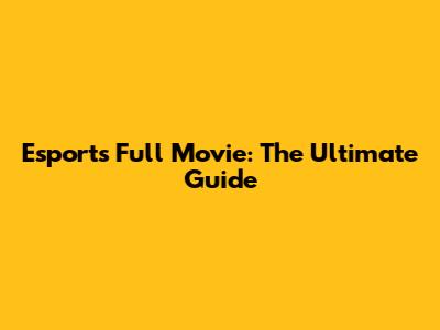 Esports Full Movie: The Ultimate Guide