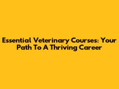 Essential Veterinary Courses: Your Path To A Thriving Career