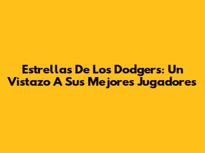 Estrellas De Los Dodgers: Un Vistazo A Sus Mejores Jugadores