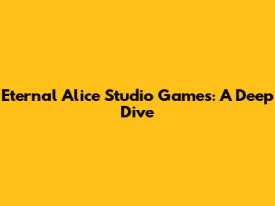 Eternal Alice Studio Games: A Deep Dive