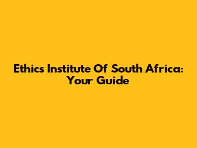 Ethics Institute Of South Africa: Your Guide