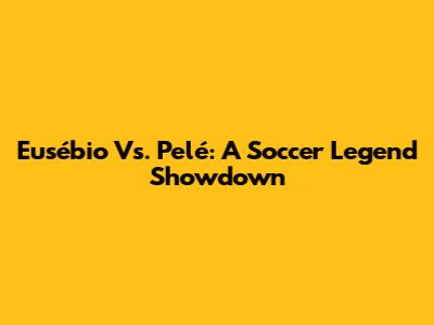 Eusébio Vs. Pelé: A Soccer Legend Showdown