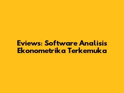 Eviews: Software Analisis Ekonometrika Terkemuka