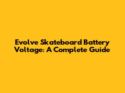 Evolve Skateboard Battery Voltage: A Complete Guide
