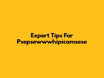 Expert Tips For Psepsewwwhipicomsese