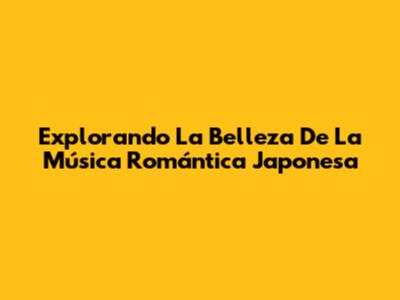 Explorando La Belleza De La Música Romántica Japonesa