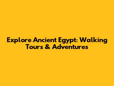 Explore Ancient Egypt: Walking Tours & Adventures
