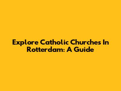 Explore Catholic Churches In Rotterdam: A Guide