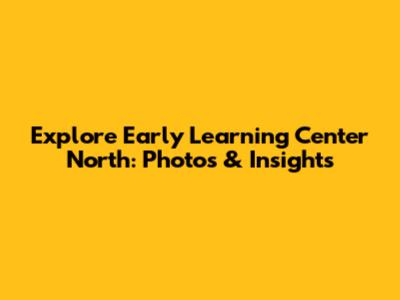 Explore Early Learning Center North: Photos & Insights