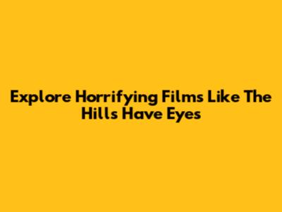 Explore Horrifying Films Like The Hills Have Eyes