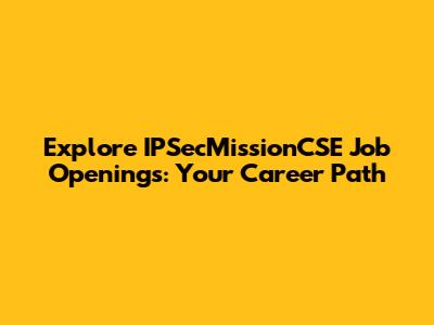 Explore IPSecMissionCSE Job Openings: Your Career Path