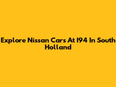 Explore Nissan Cars At I94 In South Holland