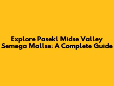 Explore Pasekl Midse Valley Semega Mallse: A Complete Guide