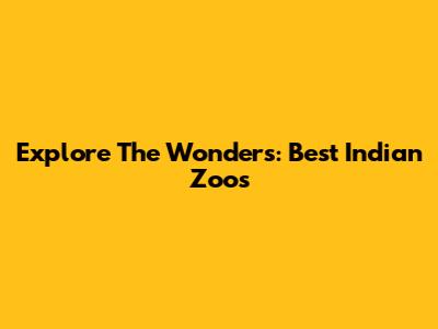 Explore The Wonders: Best Indian Zoos