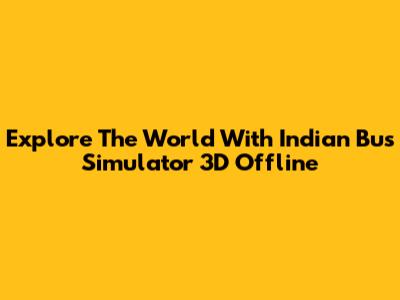 Explore The World With Indian Bus Simulator 3D Offline