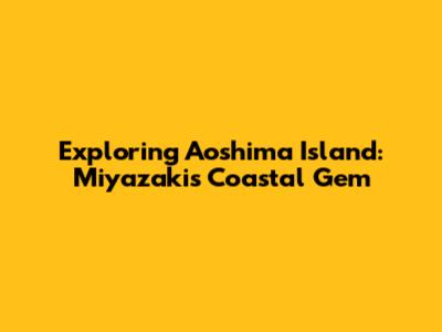 Exploring Aoshima Island: Miyazaki's Coastal Gem
