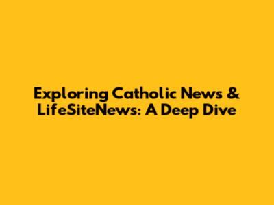 Exploring Catholic News & LifeSiteNews: A Deep Dive