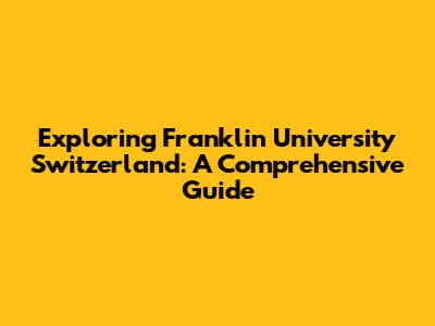 Exploring Franklin University Switzerland: A Comprehensive Guide