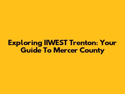 Exploring IIWEST Trenton: Your Guide To Mercer County