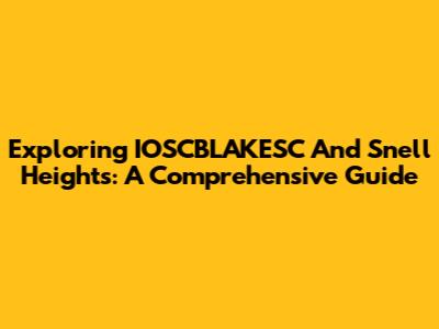 Exploring IOSCBLAKESC And Snell Heights: A Comprehensive Guide