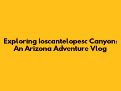 Exploring Ioscantelopesc Canyon: An Arizona Adventure Vlog
