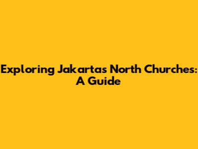 Exploring Jakarta's North Churches: A Guide