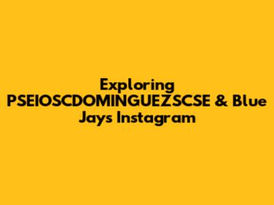 Exploring PSEIOSCDOMINGUEZSCSE & Blue Jays Instagram
