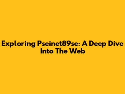 Exploring Pseinet89se: A Deep Dive Into The Web