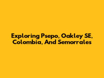 Exploring Psepo, Oakley SE, Colombia, And Semorrales