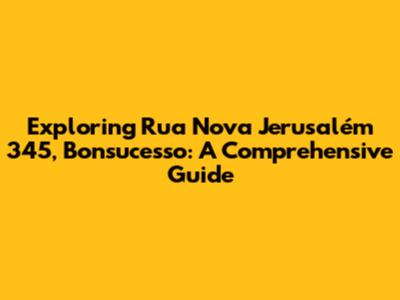 Exploring Rua Nova Jerusalém 345, Bonsucesso: A Comprehensive Guide
