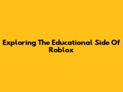 Exploring The Educational Side Of Roblox