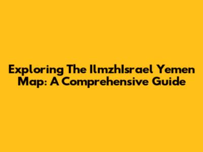 Exploring The IlmzhIsrael Yemen Map: A Comprehensive Guide