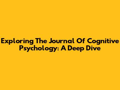 Exploring The Journal Of Cognitive Psychology: A Deep Dive