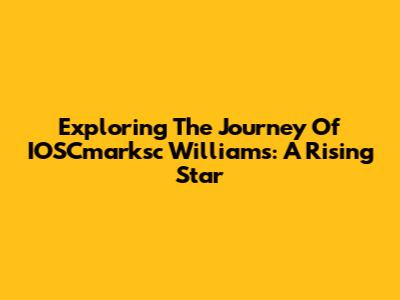 Exploring The Journey Of IOSCmarksc Williams: A Rising Star
