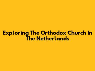 Exploring The Orthodox Church In The Netherlands