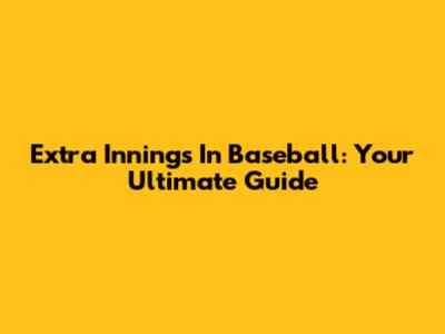 Extra Innings In Baseball: Your Ultimate Guide