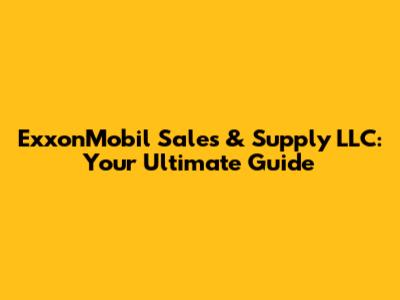 ExxonMobil Sales & Supply LLC: Your Ultimate Guide