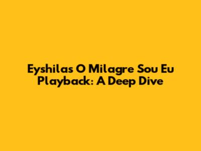 Eyshila's 'O Milagre Sou Eu' Playback: A Deep Dive