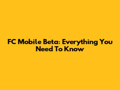 FC Mobile Beta: Everything You Need To Know